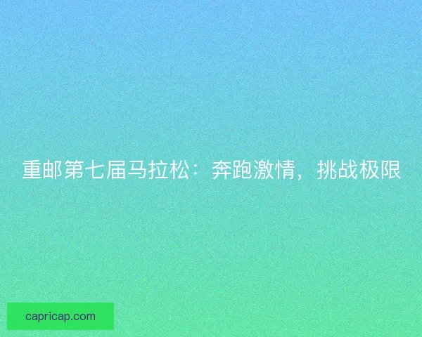 重邮第七届马拉松：奔跑激情，挑战极限