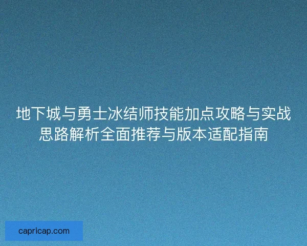 地下城与勇士冰结师技能加点攻略与实战思路解析全面推荐与版本适配指南
