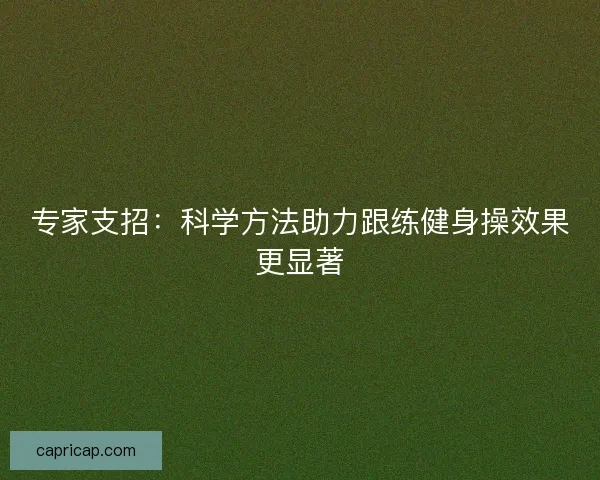 专家支招：科学方法助力跟练健身操效果更显著