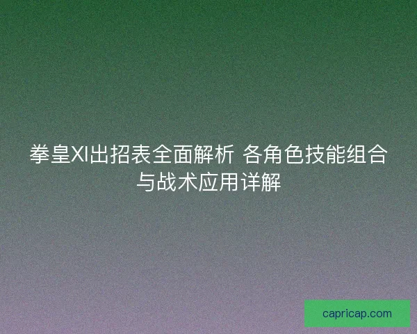 拳皇XI出招表全面解析 各角色技能组合与战术应用详解 拳皇XI出招表全面解析 各角色技能组合与战术应用详解