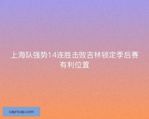 上海队强势14连胜击败吉林锁定季后赛有利位置