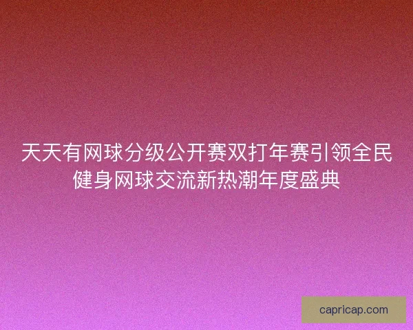 天天有网球分级公开赛双打年赛引领全民健身网球交流新热潮年度盛典